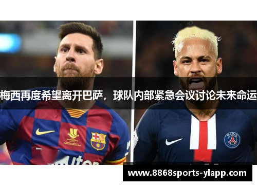 梅西再度希望离开巴萨，球队内部紧急会议讨论未来命运