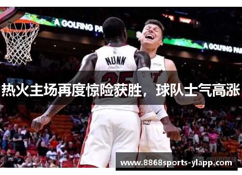 热火主场再度惊险获胜，球队士气高涨