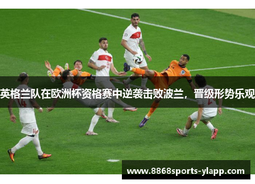 英格兰队在欧洲杯资格赛中逆袭击败波兰，晋级形势乐观