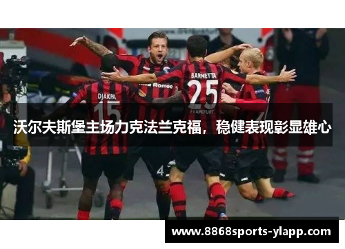 沃尔夫斯堡主场力克法兰克福，稳健表现彰显雄心