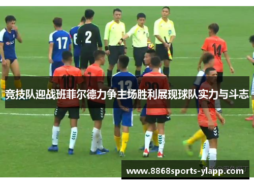竞技队迎战班菲尔德力争主场胜利展现球队实力与斗志