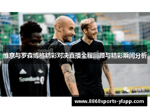 维京与罗森博格精彩对决直播全程回顾与精彩瞬间分析