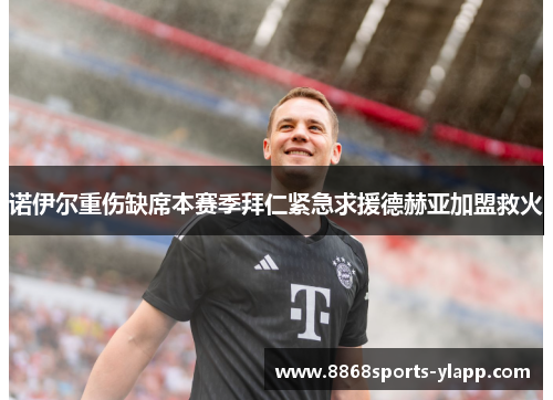 诺伊尔重伤缺席本赛季拜仁紧急求援德赫亚加盟救火