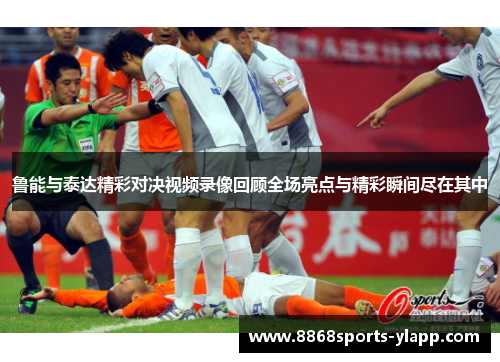 鲁能与泰达精彩对决视频录像回顾全场亮点与精彩瞬间尽在其中